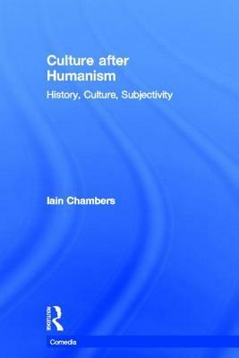 Culture After Humanism: History, Culture, Subjectivity by Iain Chambers