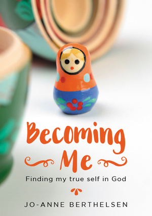 Becoming Me: Finding My True Self in God by Jo-Anne Berthelsen