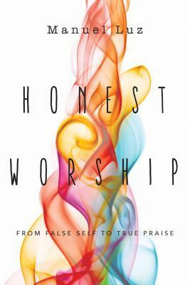Honest Worship: From False Self to True Praise by Rory Noland, Manuel Luz