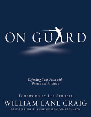 On Guard: Defending Your Faith with Reason and Precision by William Lane Craig