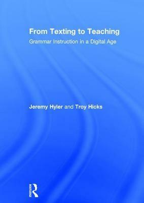 From Texting to Teaching: Grammar Instruction in a Digital Age by Jeremy Hyler, Troy Hicks