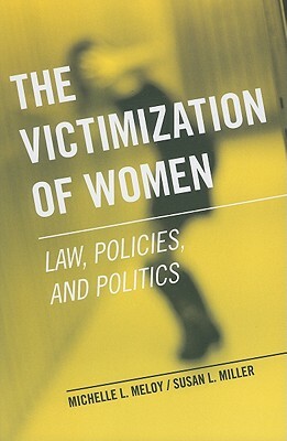 The Victimization of Women: Law, Policies, and Politics by Michelle L. Meloy, Susan L. Miller