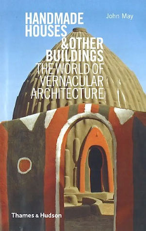 Handmade Houses & Other Buildings: The World Of Vernacular Architecture by John May, Anthony Reid