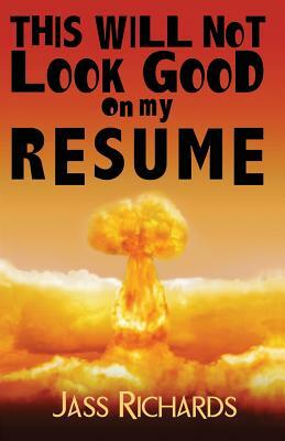 This Will Not Look Good on My Resume by Jass Richards