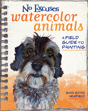 No Excuses Watercolor Animals: A Field Guide to Painting by Gina Rossi Armfield