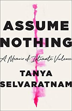 Assume Nothing: A Memoir of Intimate Violence by Tanya Selvaratnam