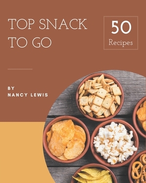 Top 50 Snack To Go Recipes: A Highly Recommended Snack To Go Cookbook by Nancy Lewis