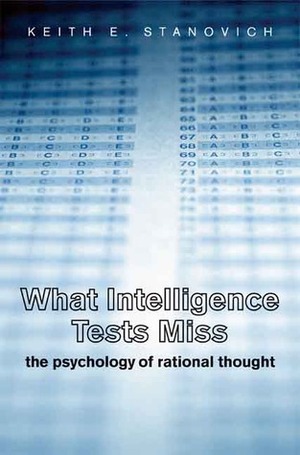 What Intelligence Tests Miss: The Psychology of Rational Thought by Keith E. Stanovich