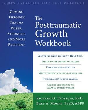 The Posttraumatic Growth Workbook: Coming Through Trauma Wiser, Stronger, and More Resilient by Richard G. Tedeschi, Bret A. Moore