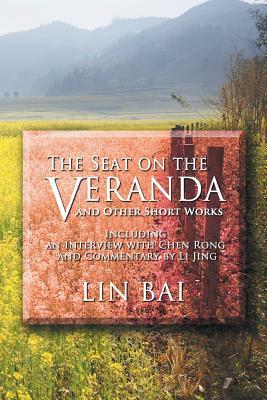 The Seat on the Veranda and Other Short Works: Including an Interview with Chen Rong and Commentary by Li Jing by Lin Bai