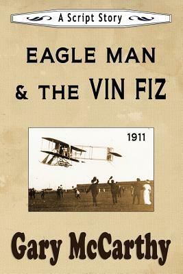 Eagle Man & the Vin Fiz: A Script Story by Gary McCarthy