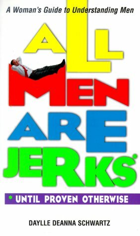 All Men Are Jerks - Until Proven Otherwise: A Woman's Guide to Understanding Men by Daylle Deanna Schwartz