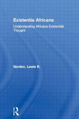 Existentia Africana: Understanding Africana Existential Thought by Lewis R. Gordon