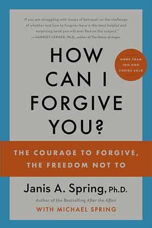 How Can I Forgive You?: The Courage to Forgive, the Freedom Not to by Janis A. Spring
