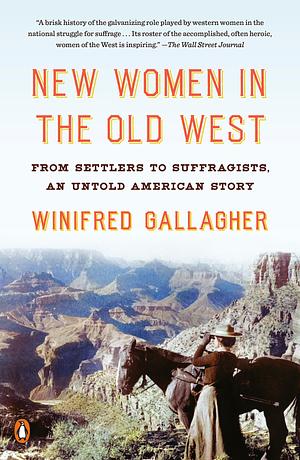 New Women in the Old West: From Settlers to Suffragists, an Untold American Story by Winifred Gallagher