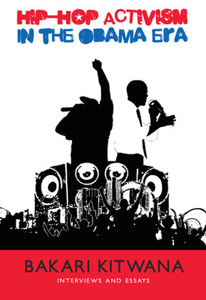 Hip-Hop Activism in the Obama Era by Bakari Kitwana