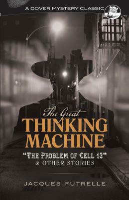 The Great Thinking Machine: "the Problem of Cell 13" and Other Stories by Jacques Futrelle