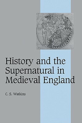 History and the Supernatural in Medieval England by Carl Watkins