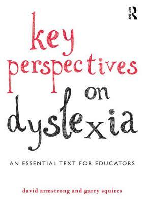 Key Perspectives on Dyslexia: An Essential Text for Educators by David Armstrong, Garry Squires