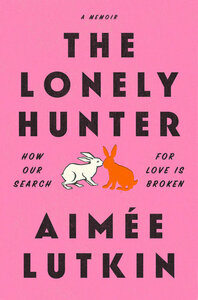 The Lonely Hunter: How Our Search for Love Is Broken by Aimée Lutkin