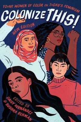 Colonize This!: Young Women of Color on Today's Feminism by Daisy Hernández, Bushra Rehman