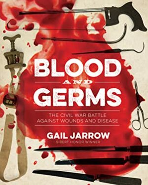 Blood and Germs: The Civil War Battle Against Wounds and Disease by Gail Jarrow
