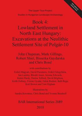 Book 4: Lowland Settlement in North East Hungary: Excavations at the Neolithic Settlement Site of Polgár-10 by Robert Shiel, Mark Gillings, John Chapman