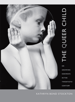 The Queer Child: Or Growing Sideways in the Twentieth Century by Kathryn Bond Stockton