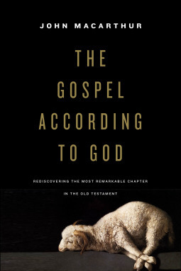 The Gospel According to God: Rediscovering the Most Remarkable Chapter in the Old Testament by John MacArthur