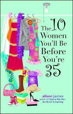 The 10 Women You'll Be Before You're 35 by Alison James