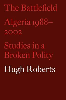 The Battlefield: Algeria 1988-2002: Studies in a Broken Polity by Hugh Roberts