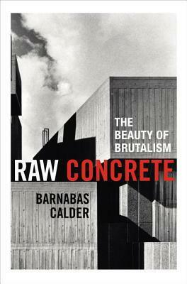 Raw Concrete: A Field Guide to British Brutalism by Barnabas Calder