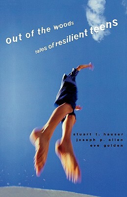 Out of the Woods: Tales of Resilient Teens by Joseph P. Allen, Stuart T. Hauser, Eve Golden