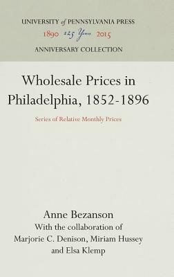 Wholesale Prices in Philadelphia, 1852-1896: Series of Relative Monthly Prices by Anne Bezanson