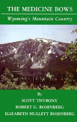 The Medicine Bows: Wyoming's Mountain Country by Scott Thybony