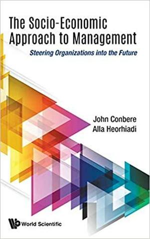 The Socio-Economic Approach to Management: Steering Organizations Into the Future by John P. Conbere