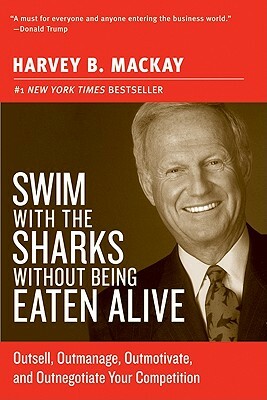 Swim with the Sharks Without Being Eaten Alive: Outsell, Outmanage, Outmotivate, and Outnegotiate Your Competition by Harvey B. MacKay