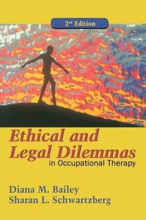 Ethical and Legal Dilemmas in Occupational Therapy by Diana M. Bailey, Sharan L. Schwartzberg
