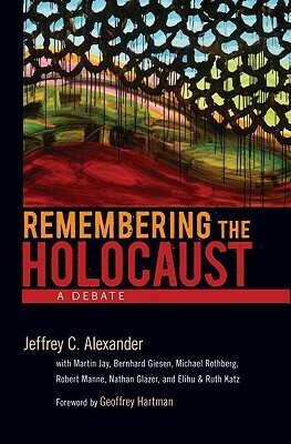 Remembering the Holocaust: A Debate by Robert Manne, Nathan Glazer, Martin Jay, Michael Rothberg, Bernhard Giesen, Jeffrey C. Alexander, Elihu Katz