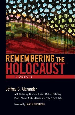 Remembering the Holocaust: A Debate by Elihu Katz, Nathan Glazer, Jeffrey C. Alexander, Robert Manne, Michael Rothberg, Bernhard Giesen, Martin Jay