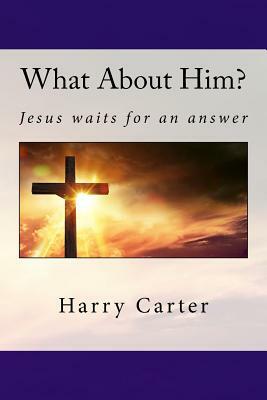 What About Him?: Jesus waits for an answer by Harry Carter