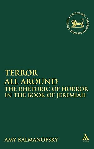 Terror All Around: The Rhetoric of Horror in the Book of Jeremiah by Amy Kalmanofsky