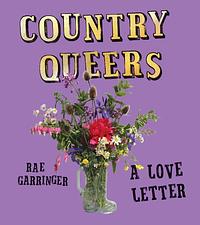 Country Queers: 11,000 Miles of Back Roads on a Quest for Our Stories by Rae Garringer