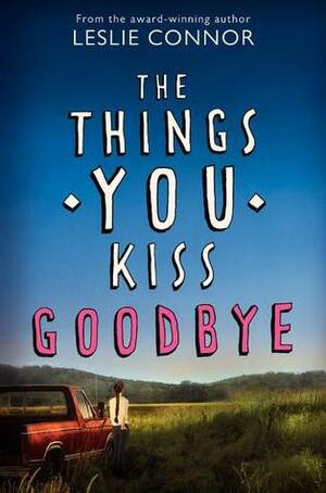 The Things You Kiss Goodbye by Leslie Connor