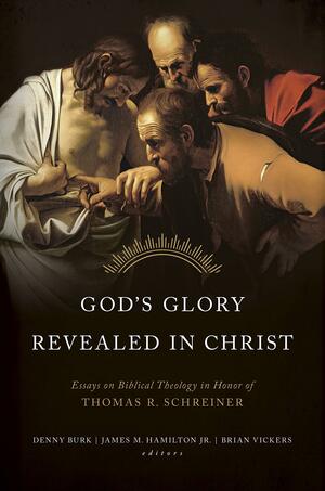 God's Glory Revealed in Christ: Essays on Biblical Theology in Honor of Thomas R. Schreiner by James M. Hamilton Jr., Denny Burk, Denny Burk, Brian Vickers