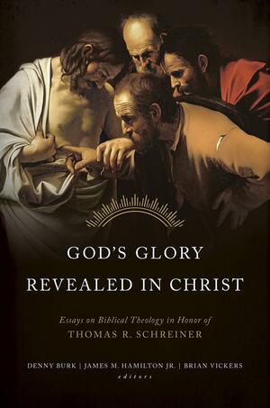 God's Glory Revealed in Christ: Essays on Biblical Theology in Honor of Thomas R. Schreiner by Brian Vickers, Denny Burk, Denny Burk, James M. Hamilton Jr.