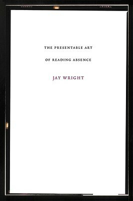 The Presentable Art of Reading Absence (Dalkey American Literature) (Dalkey American Literature) by Jay Wright