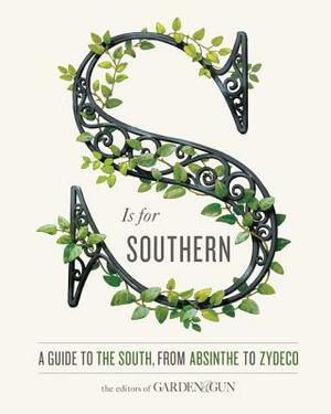 S Is for Southern: A Guide to the South, from Absinthe to Zydeco by David Dibenedetto, Editors of Garden and Gun