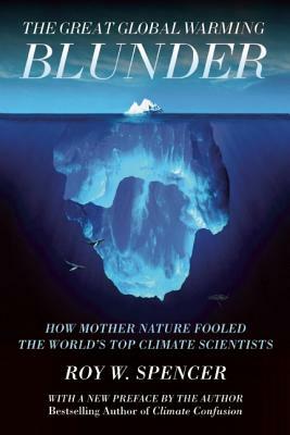 The Great Global Warming Blunder: How Mother Nature Fooled the World's Top Climate Scientists by Roy W. Spencer