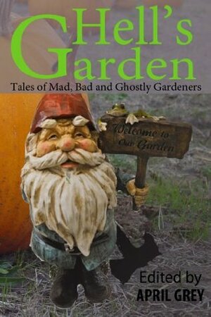 Hell's Garden: Mad, Bad and Ghostly Gardeners by Heather Holland Wheaton, Eric Dimbleby, Rayne Hall, Mark Cassell, Jeff Hargett, April Grey, Jonathan Broughto
